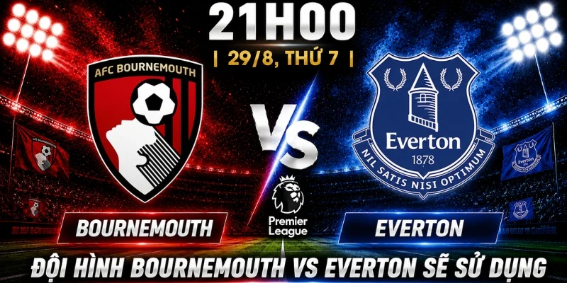 Đội hình Bournemouth vs Everton sẽ sử dụng
